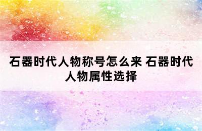 石器时代人物称号怎么来 石器时代人物属性选择